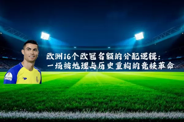 欧洲16个欧冠名额的分配逻辑：一场被地理与历史重构的竞技革命