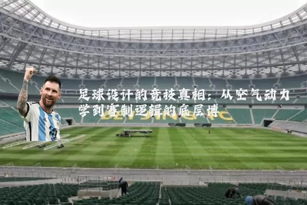 足球设计的竞技真相：从空气动力学到赛制逻辑的底层博弈