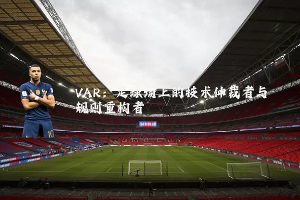 VAR：足球场上的技术仲裁者与规则重构者