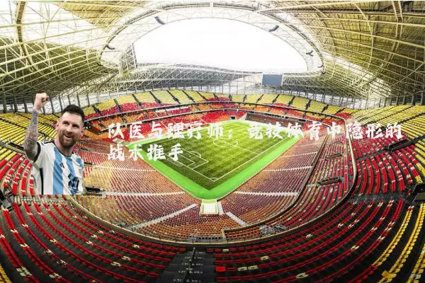 队医与理疗师：竞技体育中隐形的战术推手