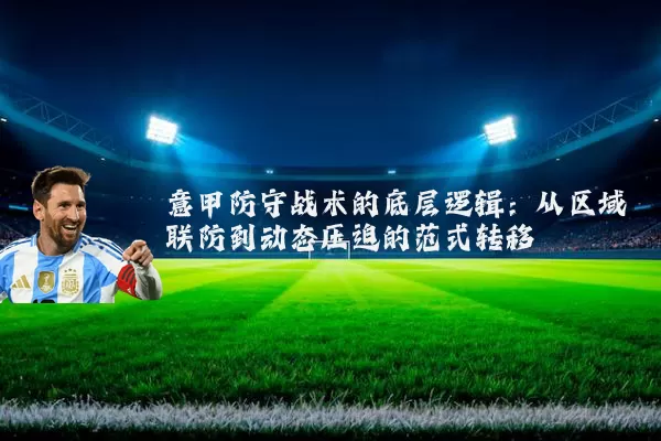 意甲防守战术的底层逻辑：从区域联防到动态压迫的范式转移