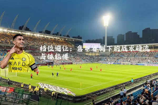 档位避让:意甲赛制下的战术暗流与体能博弈