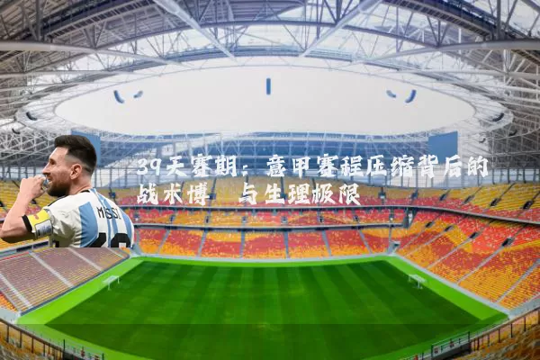39天赛期:意甲赛程压缩背后的战术博弈与生理极限