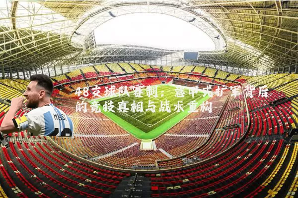 48支球队赛制:意甲式扩军背后的竞技真相与战术重构