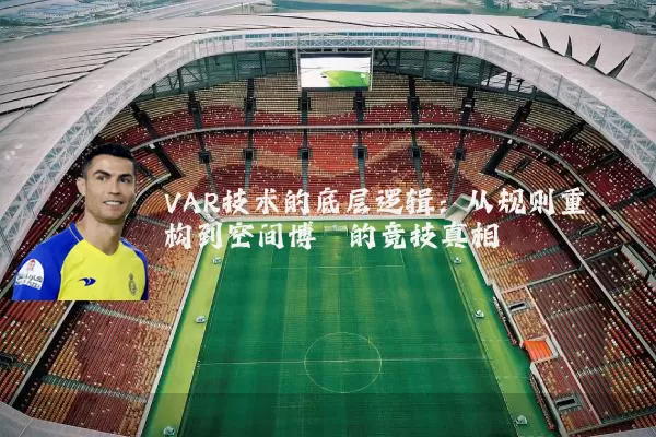 VAR技术的底层逻辑:从规则重构到空间博弈的竞技真相