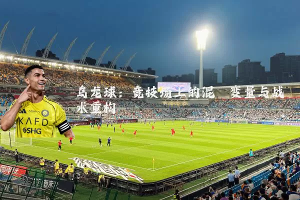 乌龙球：竞技场上的混沌变量与战术重构
