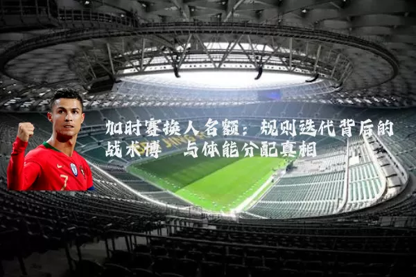 加时赛换人名额：规则迭代背后的战术博弈与体能分配真相