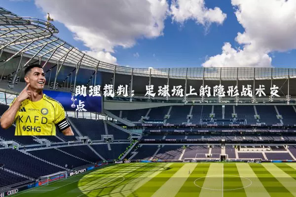 助理裁判：足球场上的隐形战术支点
