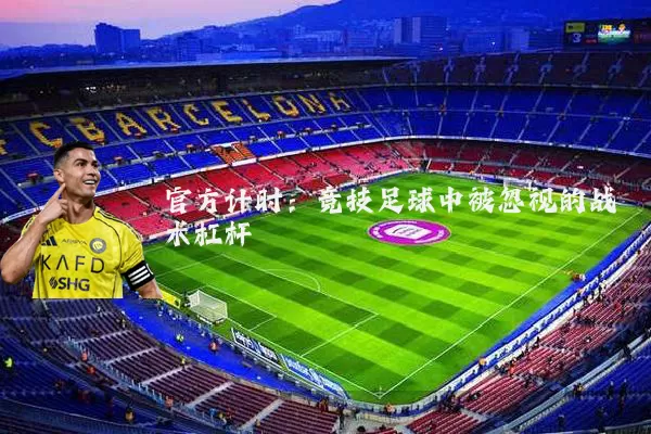 官方计时:竞技足球中被忽视的战术杠杆
