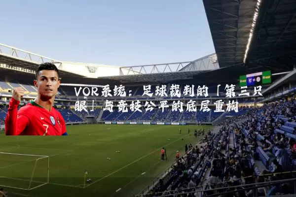 VOR系统:足球裁判的「第三只眼」与竞技公平的底层重构