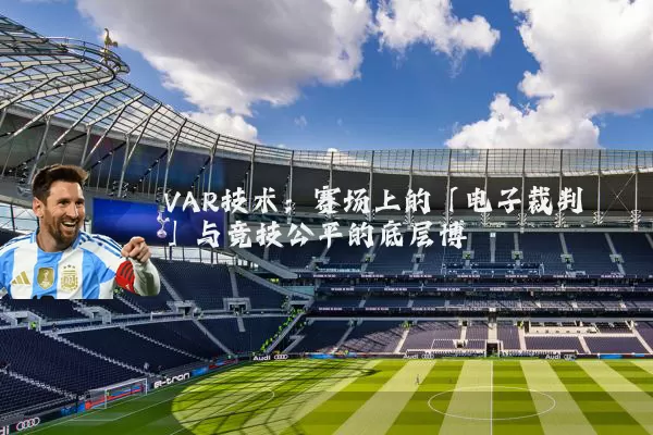 VAR技术:赛场上的「电子裁判」与竞技公平的底层博弈