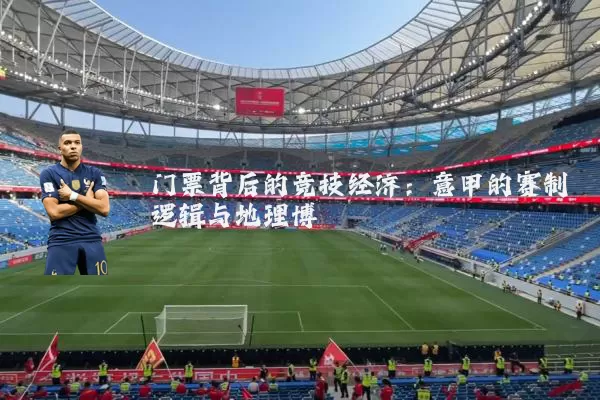 门票背后的竞技经济:意甲的赛制逻辑与地理博弈
